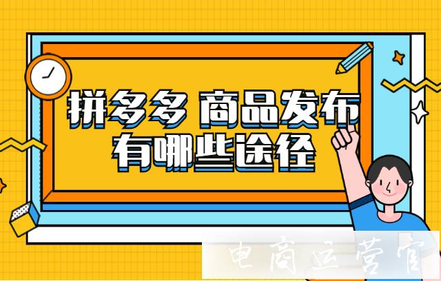 拼多多商品發(fā)布途徑有哪些?如何多渠道發(fā)布拼多多商品